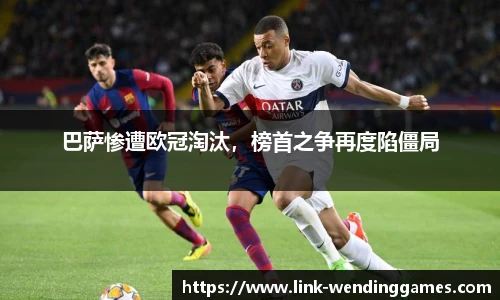 巴萨惨遭欧冠淘汰，榜首之争再度陷僵局