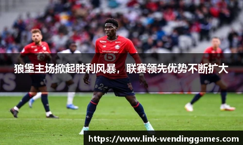 狼堡主场掀起胜利风暴，联赛领先优势不断扩大