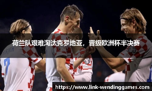 荷兰队艰难淘汰克罗地亚，晋级欧洲杯半决赛