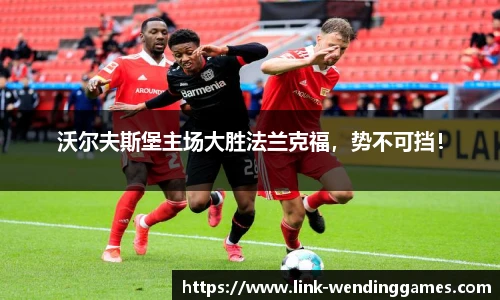 沃尔夫斯堡主场大胜法兰克福，势不可挡！