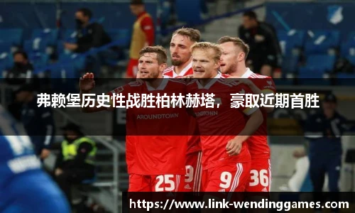 弗赖堡历史性战胜柏林赫塔，豪取近期首胜