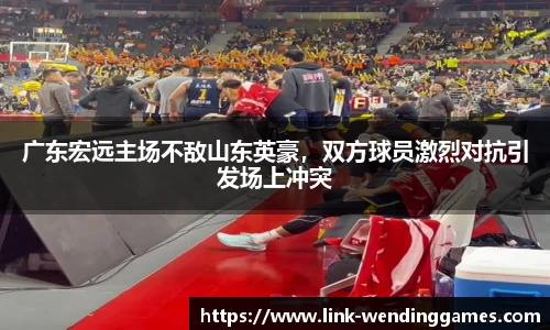 广东宏远主场不敌山东英豪，双方球员激烈对抗引发场上冲突