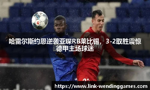 哈雷尔斯约恩逆袭亚琛RB莱比锡，3-2取胜震惊德甲主场球迷