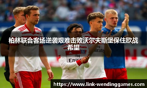柏林联合客场逆袭艰难击败沃尔夫斯堡保住欧战希望