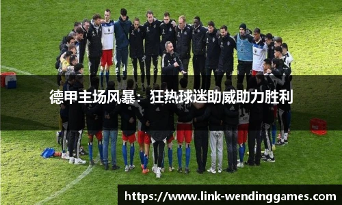 德甲主场风暴：狂热球迷助威助力胜利