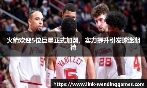 火箭欢迎5位巨星正式加盟，实力提升引发球迷期待