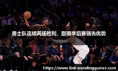 勇士队连续两场胜利，取得季后赛领先优势