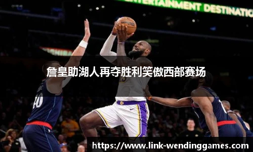 詹皇助湖人再夺胜利笑傲西部赛场