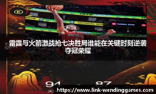 雷霆与火箭激战抢七决胜局谁能在关键时刻逆袭夺冠荣耀