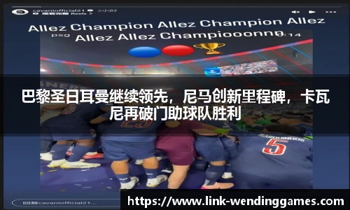 巴黎圣日耳曼继续领先，尼马创新里程碑，卡瓦尼再破门助球队胜利