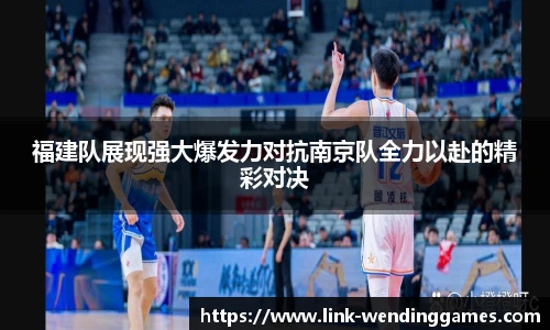 福建队展现强大爆发力对抗南京队全力以赴的精彩对决