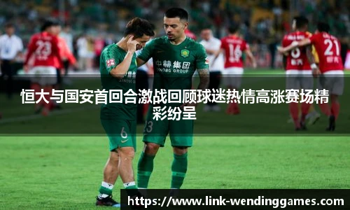 恒大与国安首回合激战回顾球迷热情高涨赛场精彩纷呈