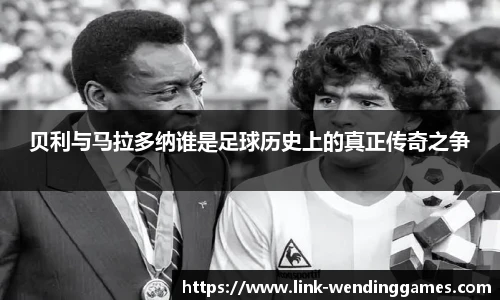 贝利与马拉多纳谁是足球历史上的真正传奇之争