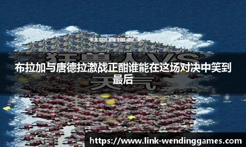 布拉加与唐德拉激战正酣谁能在这场对决中笑到最后