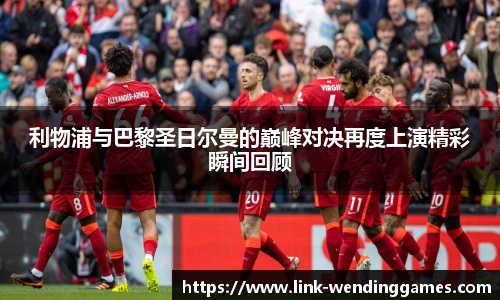 利物浦与巴黎圣日尔曼的巅峰对决再度上演精彩瞬间回顾