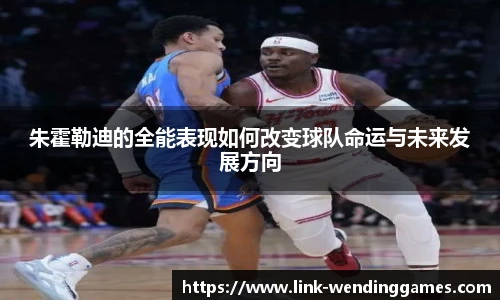 朱霍勒迪的全能表现如何改变球队命运与未来发展方向