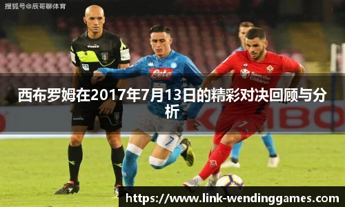 西布罗姆在2017年7月13日的精彩对决回顾与分析