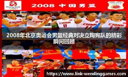 2008年北京奥运会男篮经典对决立陶宛队的精彩瞬间回顾