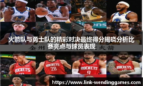 火箭队与勇士队的精彩对决最终得分揭晓分析比赛亮点与球员表现