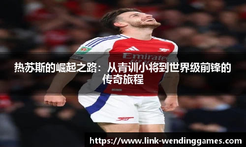 热苏斯的崛起之路：从青训小将到世界级前锋的传奇旅程