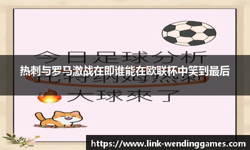热刺与罗马激战在即谁能在欧联杯中笑到最后