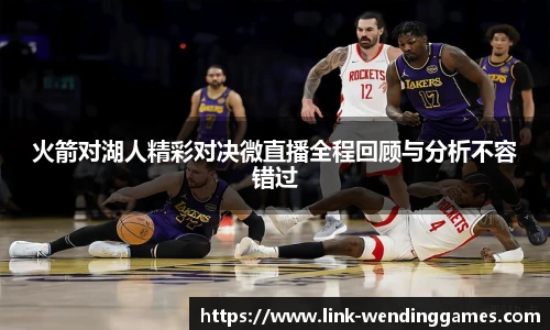 火箭对湖人精彩对决微直播全程回顾与分析不容错过