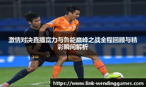 激情对决直播富力与鲁能巅峰之战全程回顾与精彩瞬间解析